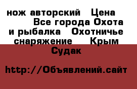 нож авторский › Цена ­ 2 500 - Все города Охота и рыбалка » Охотничье снаряжение   . Крым,Судак